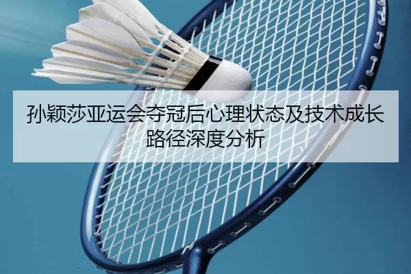 孙颖莎亚运会夺冠后心理状态及技术成长路径深度分析