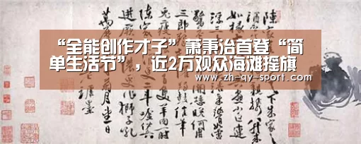 “全能创作才子”萧秉治首登“简单生活节”,近2万观众海滩摇旗欢呼共谱“凡人”曲_qy球友会(图1) 球友会·(QY)官方网站